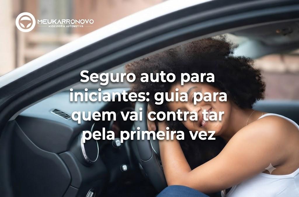 Seguro Auto para Iniciantes: Guia para Quem Vai Contratar Pela Primeira Vez